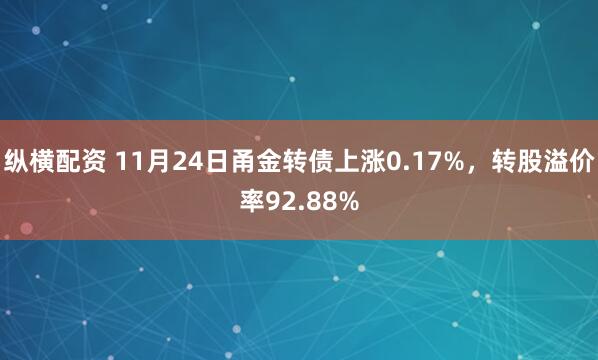 纵横配资 11月24日甬金转债上涨0.17%，转股溢价率92.88%